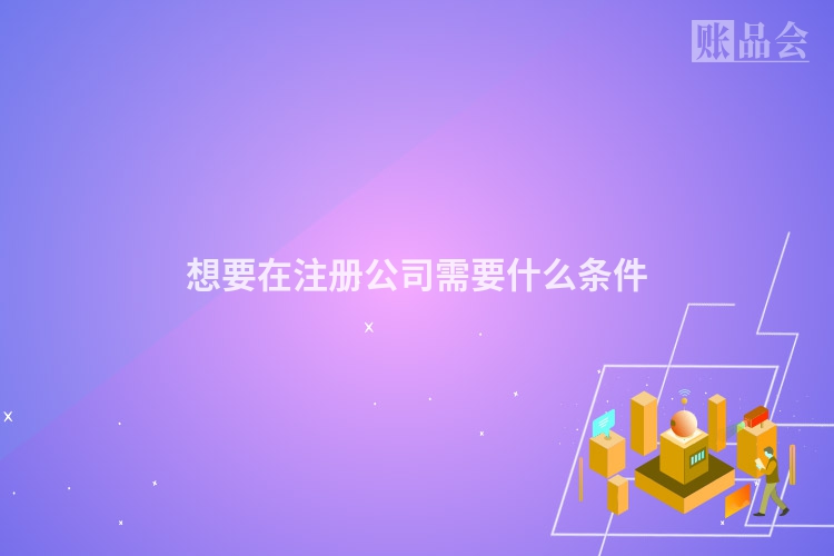 想要在注册公司需要什么条件