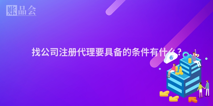 找公司注册代理要具备的条件有什么?