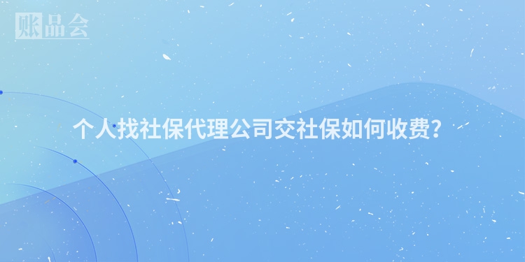 个人找社保代理公司交社保如何收费？