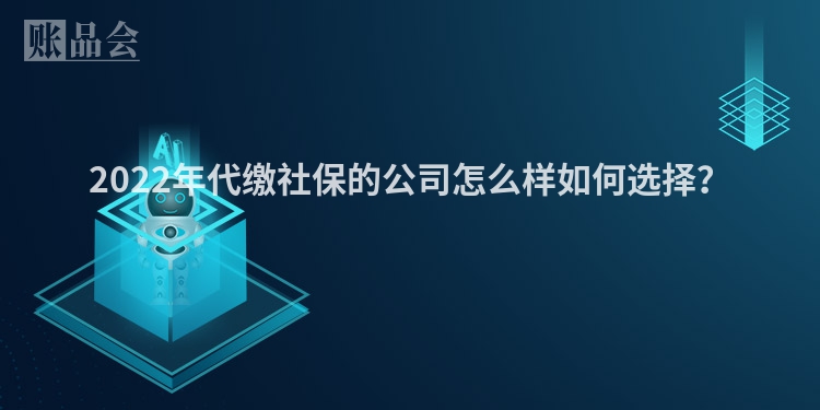 2022年代缴社保的公司怎么样如何选择？