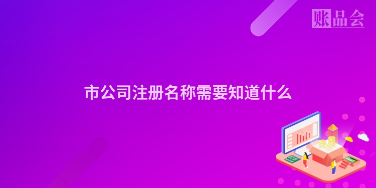 市公司注册名称需要知道什么
