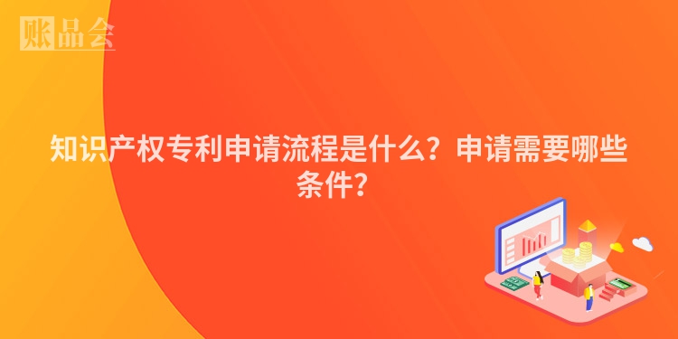 知识产权专利申请流程是什么？申请需要哪些条件？
