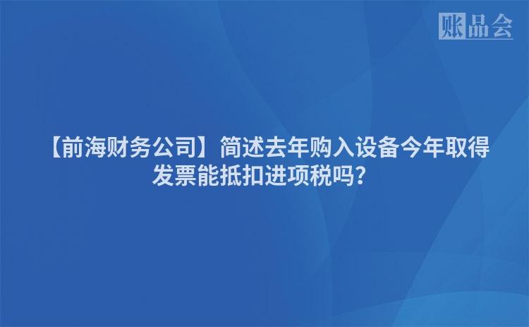 【前海财务公司】简述去年购入设备今年取得发票能抵扣进项税吗？