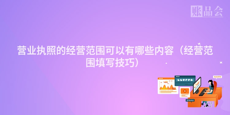 营业执照的经营范围可以有哪些内容（经营范围填写技巧）