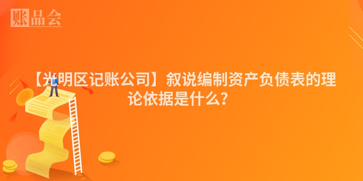 【光明区记账公司】叙说编制资产负债表的理论依据是什么？