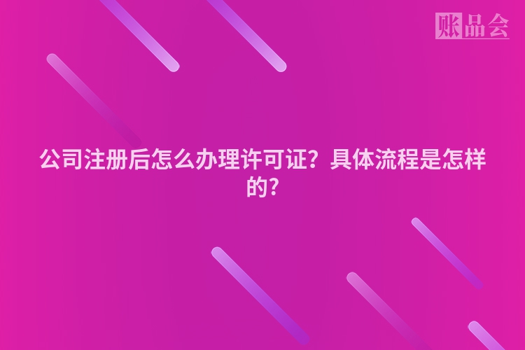 公司注册后怎么办理许可证？具体流程是怎样的?