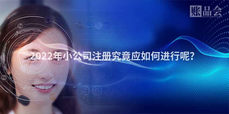 2022年小公司注册究竟应如何进行呢？