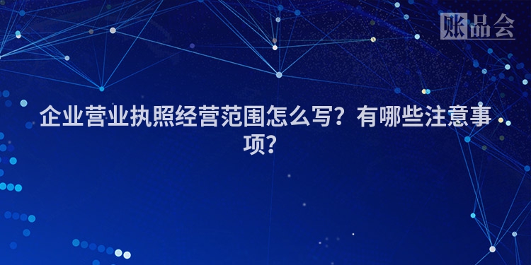 企业营业执照经营范围怎么写？有哪些注意事项？