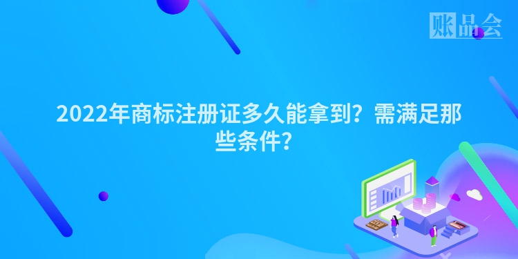 2022年商标注册证多久能拿到？需满足那些条件？