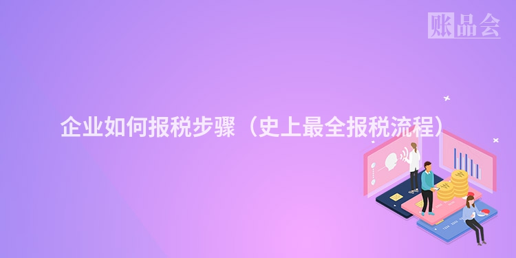 企业如何报税步骤(史上最全报税流程)