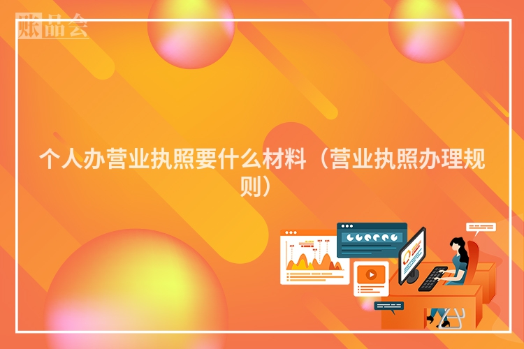个人办营业执照要什么材料（营业执照办理规则）