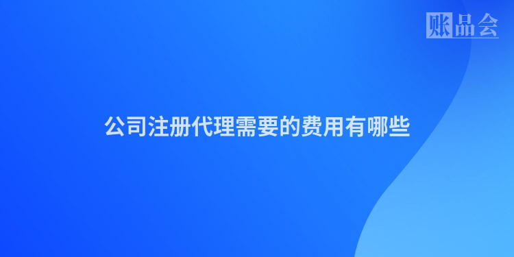 公司注册代理需要的费用有哪些