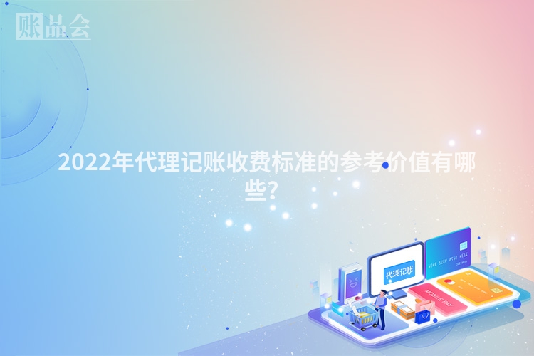 2022年代理记账收费标准的参考价值有哪些？