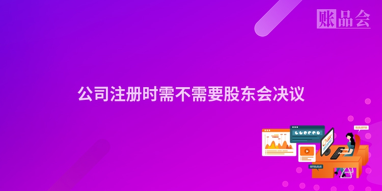 公司注册时需不需要股东会决议