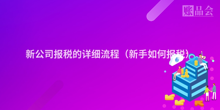 新公司报税的详细流程（新手如何报税）