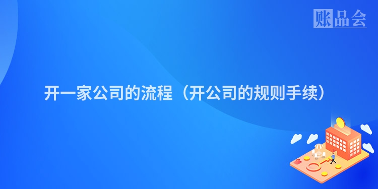 开一家公司的流程（开公司的规则手续）