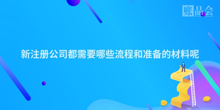 新注册公司都需要哪些流程和准备的材料呢