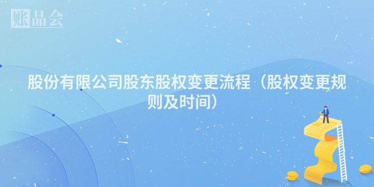 股份有限公司股东股权变更流程（股权变更规则及时间）