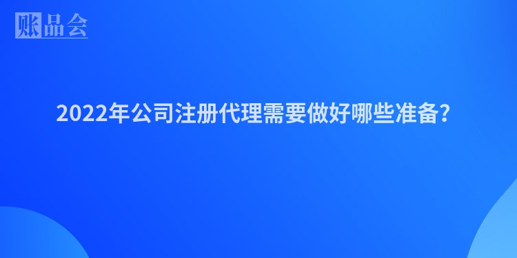2022年公司注册代理需要做好哪些准备？