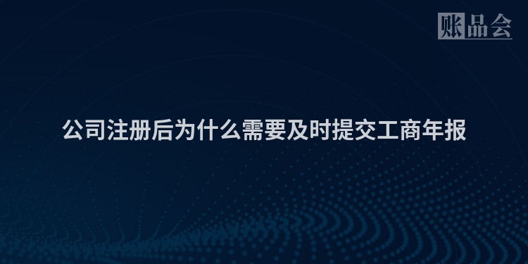 公司注册后为什么需要及时提交工商年报