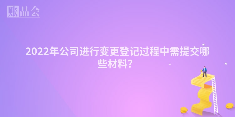 2022年公司进行变更登记过程中需提交哪些材料？