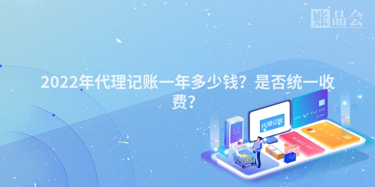 2022年代理记账一年多少钱？是否统一收费？