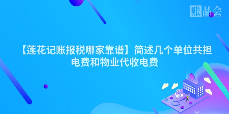 【莲花记账报税哪家靠谱】简述几个单位共担电费和物业代收电费