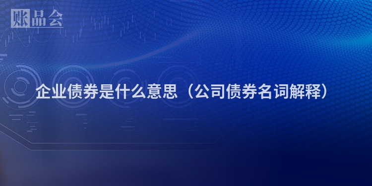 企业债券是什么意思（公司债券名词解释）