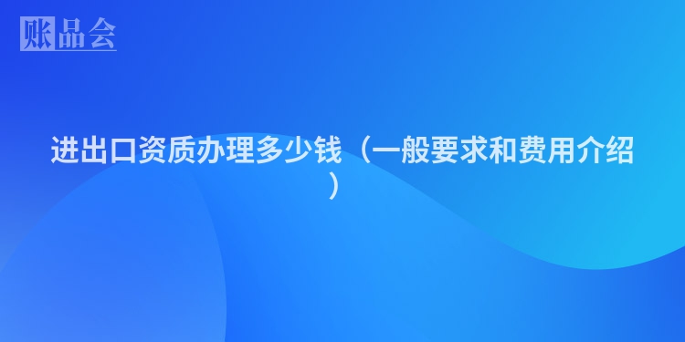 进出口资质办理多少钱（一般要求和费用介绍）