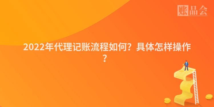 2022年代理记账流程如何？具体怎样操作？