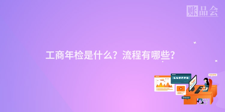 工商年检是什么？流程有哪些？