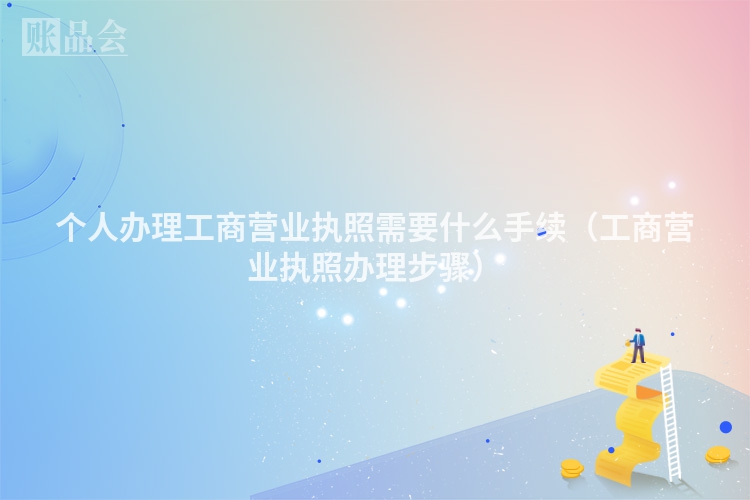 个人办理工商营业执照需要什么手续（工商营业执照办理步骤）