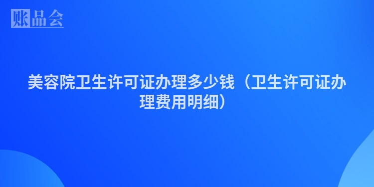 美容院卫生许可证办理多少钱（卫生许可证办理费用明细）