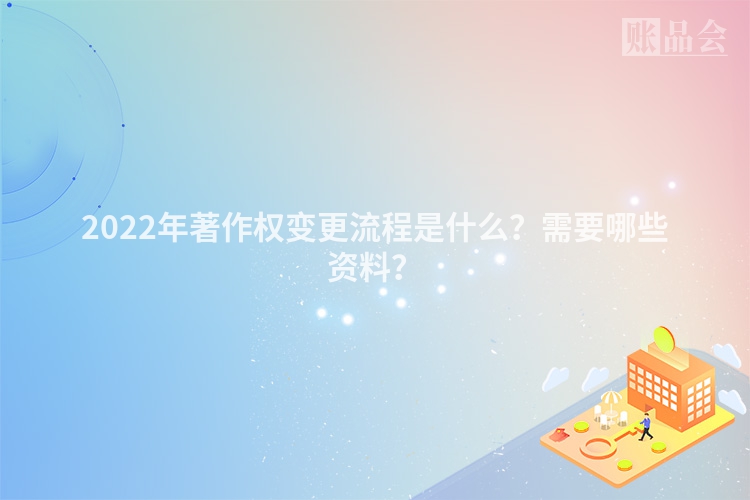 2022年著作权变更流程是什么？需要哪些资料？