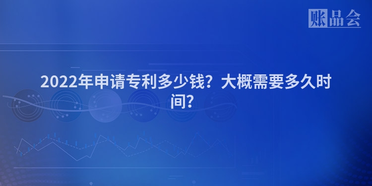 2022年申请专利多少钱？大概需要多久时间？