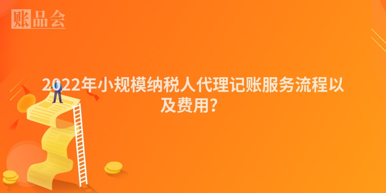 2022年小规模纳税人代理记账服务流程以及费用？