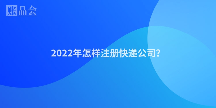 2022年怎样注册快递公司？