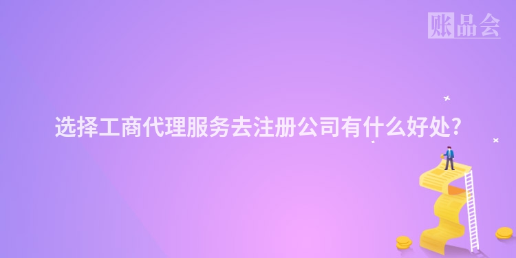 选择工商代理服务去注册公司有什么好处?
