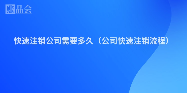 快速注销公司需要多久（公司快速注销流程）