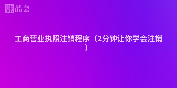 工商营业执照注销程序（2分钟让你学会注销）