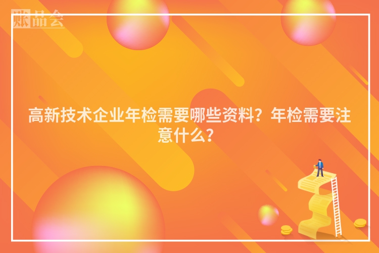 高新技术企业年检需要哪些资料？年检需要注意什么？