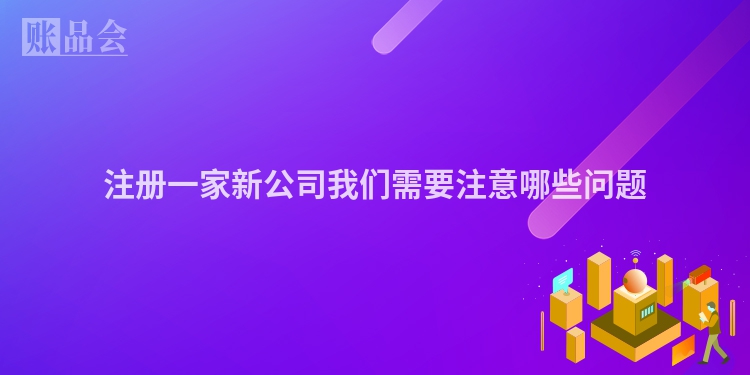 注册一家新公司我们需要注意哪些问题
