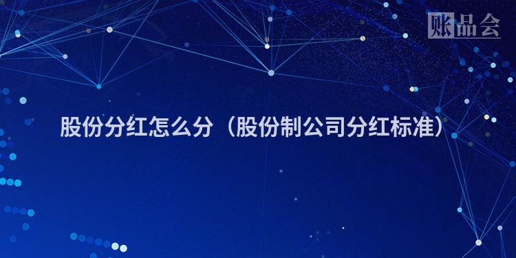 股份分红怎么分（股份制公司分红标准）