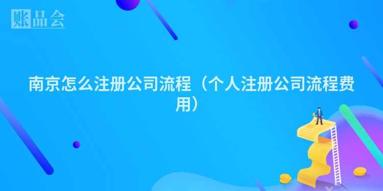 南京怎么注册公司流程（个人注册公司流程费用）