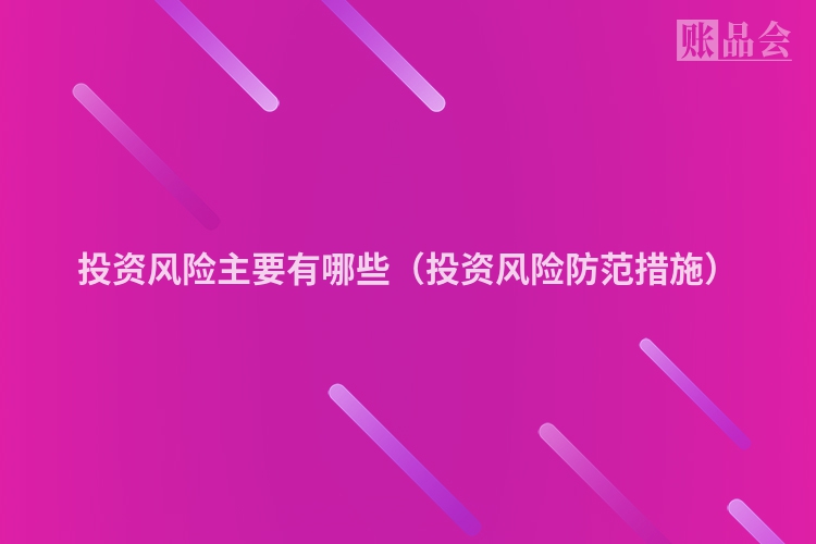 投资风险主要有哪些（投资风险防范措施）