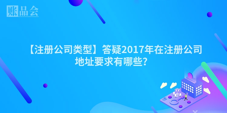 【注册公司类型】答疑2017年在注册公司地址要求有哪些？