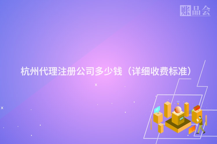 杭州代理注册公司多少钱（详细收费标准）