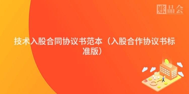 技术入股合同协议书范本（入股合作协议书标准版）