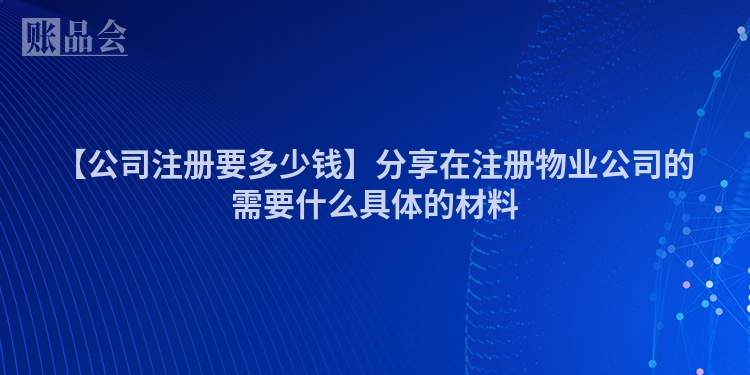 【公司注册要多少钱】分享在注册物业公司的需要什么具体的材料