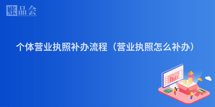 个体营业执照补办流程（营业执照怎么补办）